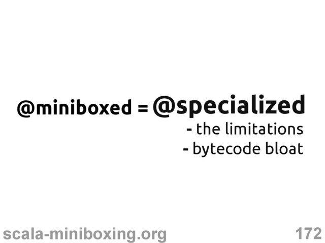 172
scala-miniboxing.org
@specialized
@specialized
@miniboxed =
- the limitations
- bytecode bloat
