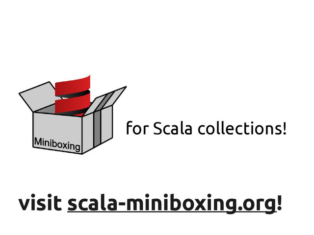 scala-miniboxing.org
visit
visit scala-miniboxing.org
scala-miniboxing.org!
!
for Scala collections!
