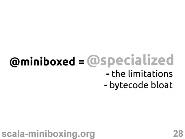 28
scala-miniboxing.org
@specialized
@specialized
@miniboxed =
- the limitations
- bytecode bloat
