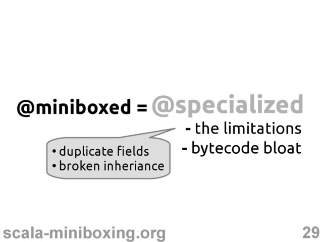29
scala-miniboxing.org
@specialized
@specialized
@miniboxed =
- the limitations
- bytecode bloat
●
duplicate fields
●
broken inheriance
