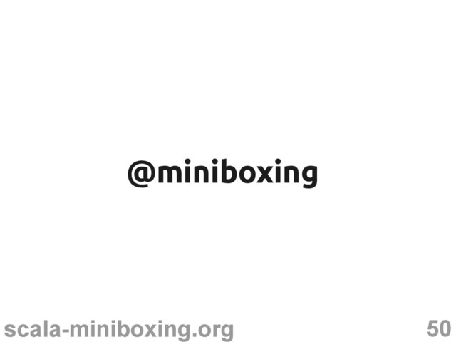 50
scala-miniboxing.org
@miniboxing
@miniboxing
