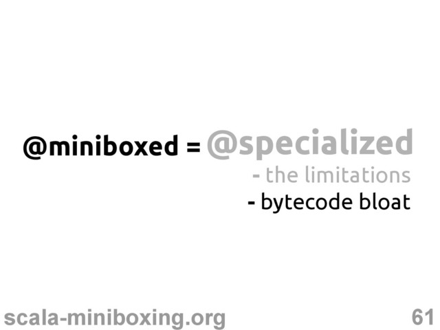 61
scala-miniboxing.org
@specialized
@specialized
@miniboxed =
- the limitations
- bytecode bloat
