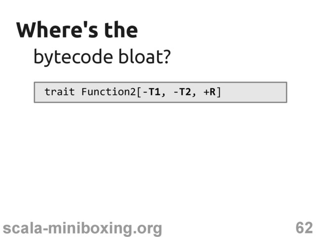62
scala-miniboxing.org
Where's the
Where's the
trait Function2[-T1, -T2, +R]
bytecode bloat?
bytecode bloat?
