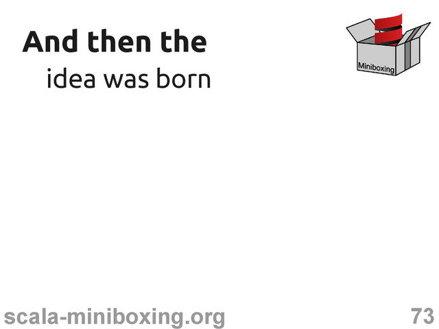 73
scala-miniboxing.org
And then the
And then the
idea was born
idea was born
