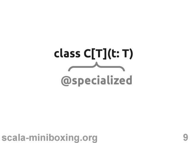 9
scala-miniboxing.org
class C[T](t: T)
class C[T](t: T)
@specialized
@specialized
