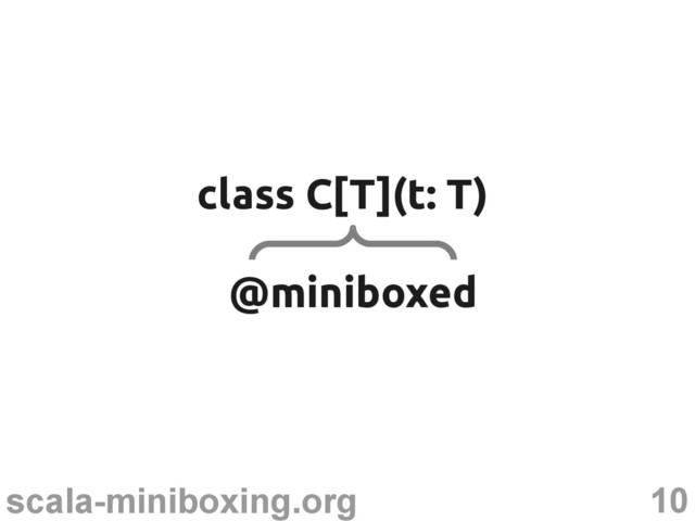 10
scala-miniboxing.org
class C[T](t: T)
class C[T](t: T)
@miniboxed
@miniboxed
