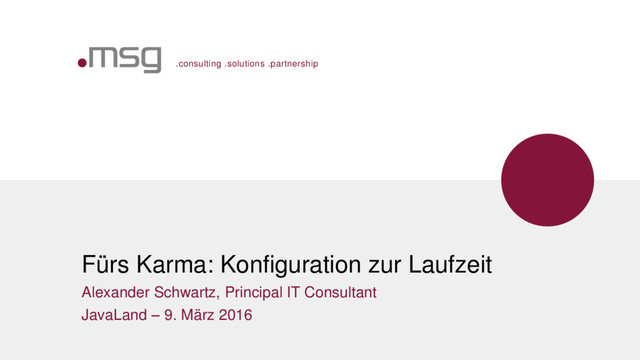 .consulting .solutions .partnership
Fürs Karma: Konfiguration zur Laufzeit
Alexander Schwartz, Principal IT Consultant
JavaLand – 9. März 2016
