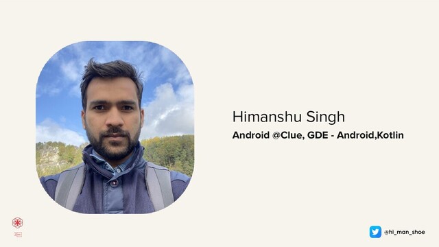 3￼
Himanshu Singh
Android @Clue, GDE - Android,Kotlin

