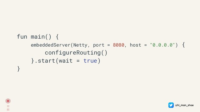 22
￼
fun main() {
embeddedServer(Netty, port = 8080, host = "0.0.0.0") {
configureRouting()
}.start(wait = true)
}
