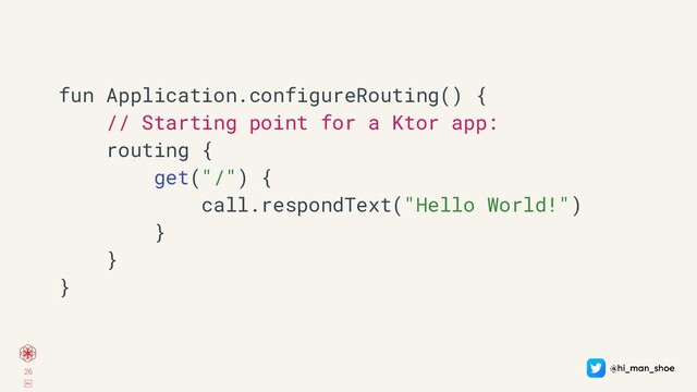 26
￼
fun Application.configureRouting() {
// Starting point for a Ktor app:
routing {
get("/") {
call.respondText("Hello World!")
}
}
}

