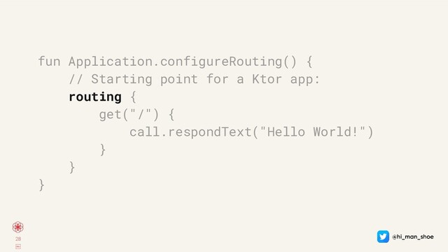 28
￼
fun Application.configureRouting() {
// Starting point for a Ktor app:
routing {
get("/") {
call.respondText("Hello World!")
}
}
}
