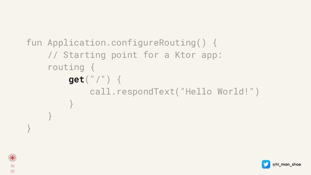 30
￼
fun Application.configureRouting() {
// Starting point for a Ktor app:
routing {
get("/") {
call.respondText("Hello World!")
}
}
}

