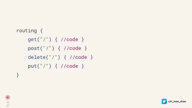 33
￼
routing {
get("/") { //code }
post("/") { //code }
delete("/") { //code }
put("/") { //code }
}
