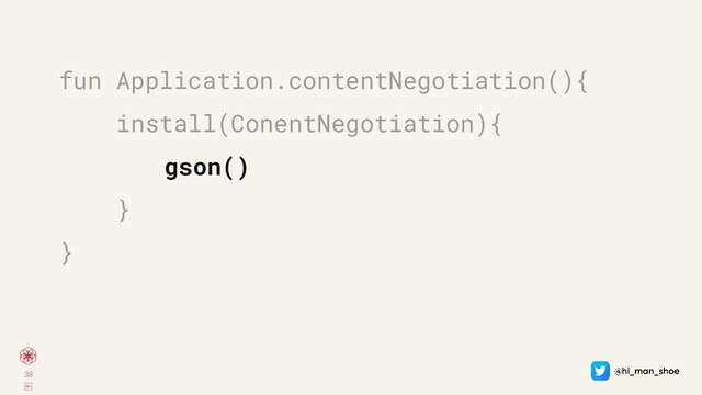 38
￼
fun Application.contentNegotiation(){
install(ConentNegotiation){
gson()
}
}
