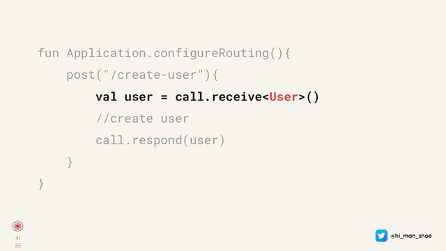 41
￼
fun Application.configureRouting(){
post("/create-user"){
val user = call.receive()
//create user
call.respond(user)
}
}
