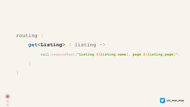 50
￼
routing {
get { listing ->
call.respondText("Listing ${listing.name}, page ${listing.page}")
}
}
