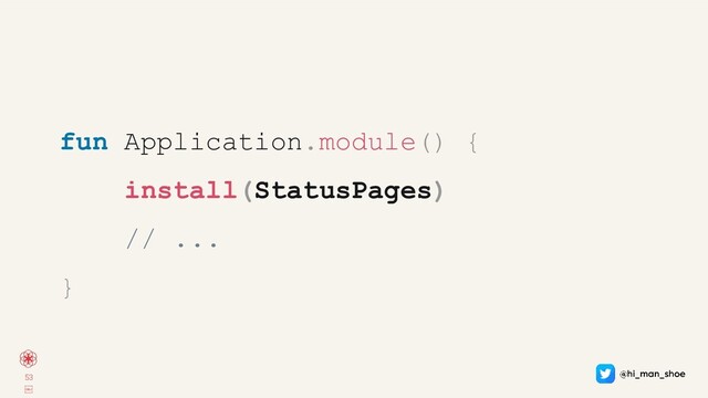 53
￼
fun Application.module() {
install(StatusPages)
// ...
}
