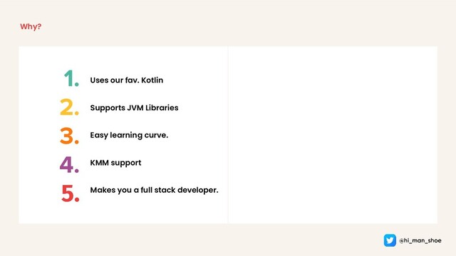 Why?
1.
2.
3.
4.
5.
Uses our fav. Kotlin
KMM support
Easy learning curve.
Supports JVM Libraries
Makes you a full stack developer.
