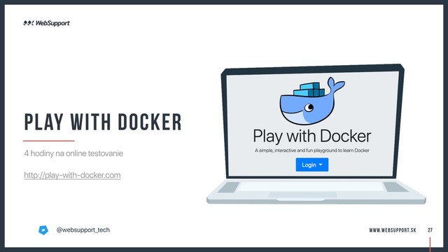 Play with Docker
4 hodiny na online testovanie
http://play-with-docker.com
27
@websupport_tech www.websupport.sk
