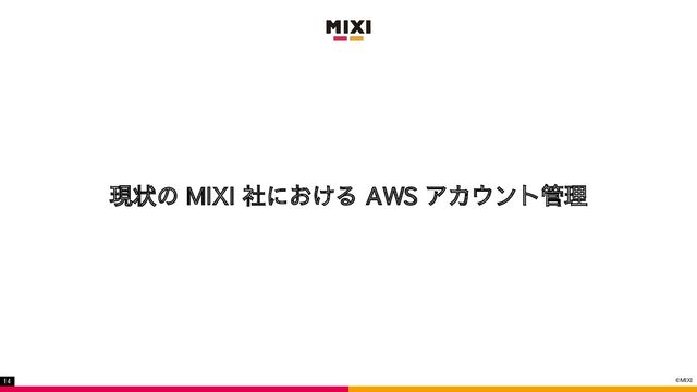 ©MIXI
14
現状の MIXI 社における AWS アカウント管理
