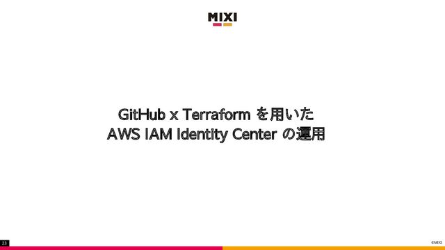 ©MIXI
23
GitHub x Terraform を用いた
AWS IAM Identity Center の運用

