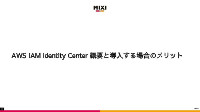 ©MIXI
8
AWS IAM Identity Center 概要と導入する場合のメリット
