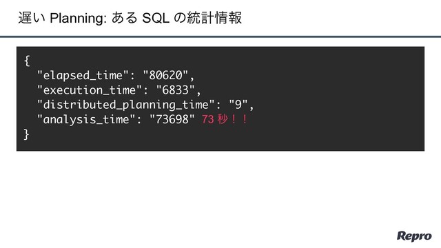 ஗͍ Planning: ͋Δ SQL ͷ౷ܭ৘ใ
{
"elapsed_time": "80620",
"execution_time": "6833",
"distributed_planning_time": "9",
"analysis_time": "73698"
}
73 ඵʂʂ
