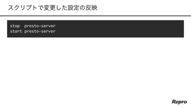 εΫϦϓτͰมߋͨ͠ઃఆͷ൓ө
stop presto-server
start presto-server
