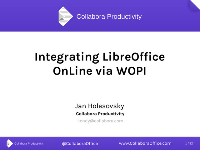 1 / 12
FOSDEM 2017 | Jan Holesovsky
Integrating LibreOffice
OnLine via WOPI
Jan Holesovsky
Collabora Productivity
kendy@collabora.com
www.CollaboraOffice.com
@CollaboraOffice
