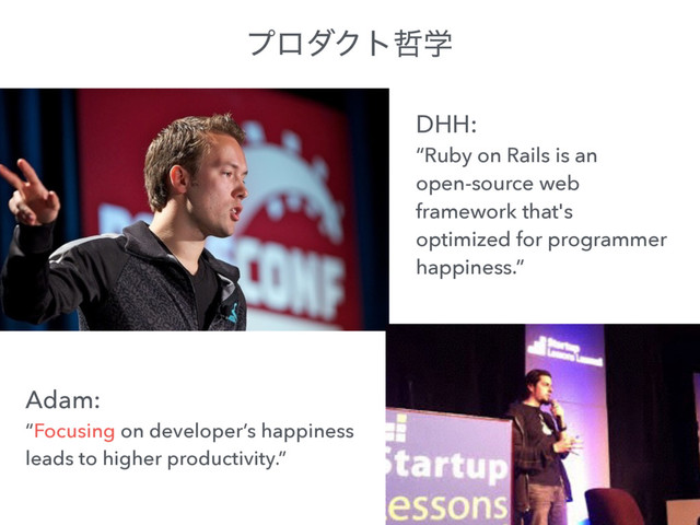 DHH:
“Ruby on Rails is an
open-source web
framework that's
optimized for programmer
happiness.”
Adam:
“Focusing on developer’s happiness
leads to higher productivity.”
ϓϩμΫτ఩ֶ

