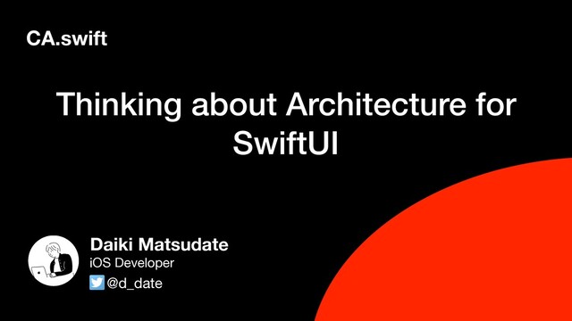 Thinking about Architecture for
SwiftUI
CA.swift
Daiki Matsudate
@d_date
iOS Developer
