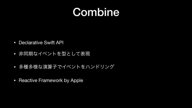 Combine
• Declarative Swift API

• ඇಉظͳΠϕϯτΛܕͱͯ͠දݱ

• ଟछଟ༷ͳԋࢉࢠͰΠϕϯτΛϋϯυϦϯά

• Reactive Framework by Apple
