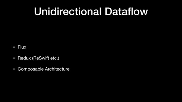 Unidirectional Dataﬂow
• Flux

• Redux (ReSwift etc.)

• Composable Architecture
