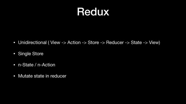 Redux
• Unidirectional ( View -> Action -> Store -> Reducer -> State -> View)

• Single Store

• n-State / n-Action

• Mutate state in reducer
