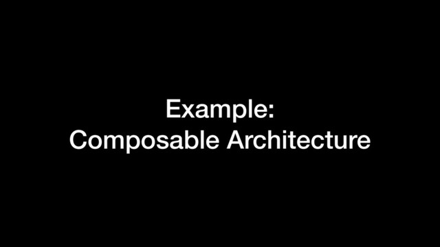 Example:
Composable Architecture
