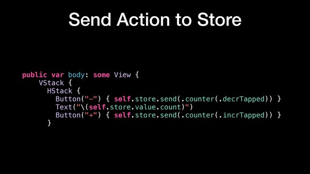 Send Action to Store
public var body: some View {
VStack {
HStack {
Button("-") { self.store.send(.counter(.decrTapped)) }
Text("\(self.store.value.count)")
Button("+") { self.store.send(.counter(.incrTapped)) }
}
