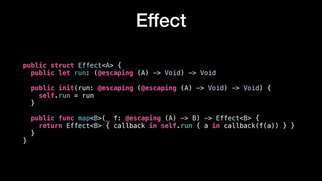 Effect
public struct Effect<a> {
public let run: (@escaping (A) -> Void) -> Void
public init(run: @escaping (@escaping (A) -> Void) -> Void) {
self.run = run
}
public func map<b>(_ f: @escaping (A) -> B) -> Effect<b> {
return Effect<b> { callback in self.run { a in callback(f(a)) } }
}
}
</b></b></b></a>