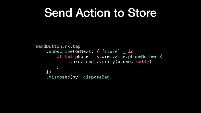 Send Action to Store
sendButton.rx.tap
.subscribe(onNext: { [store] _ in
if let phone = store.value.phoneNumber {
store.send(.verify(phone, self))
}
})
.disposed(by: disposeBag)
