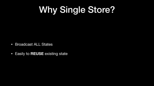 Why Single Store?
• Broadcast ALL States

• Easily to REUSE existing state
