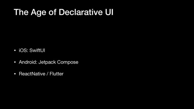 The Age of Declarative UI
• iOS: SwiftUI

• Android: Jetpack Compose

• ReactNative / Flutter

