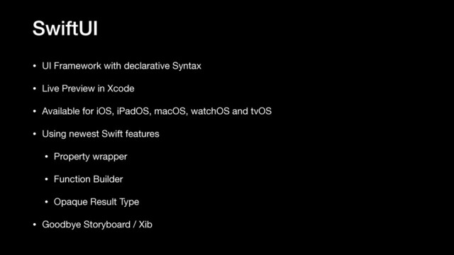 SwiftUI
• UI Framework with declarative Syntax

• Live Preview in Xcode

• Available for iOS, iPadOS, macOS, watchOS and tvOS

• Using newest Swift features

• Property wrapper

• Function Builder

• Opaque Result Type

• Goodbye Storyboard / Xib
