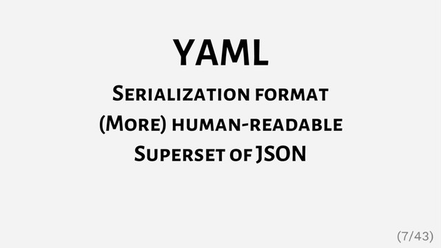 YAML
Serialization format
(More) human-readable
Superset of JSON
