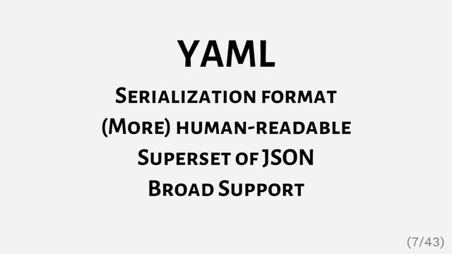 YAML
Serialization format
(More) human-readable
Superset of JSON
Broad Support
