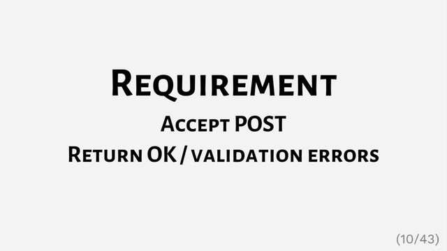 Requirement
Accept POST
Return OK / validation errors
