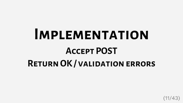 Implementation
Accept POST
Return OK / validation errors
