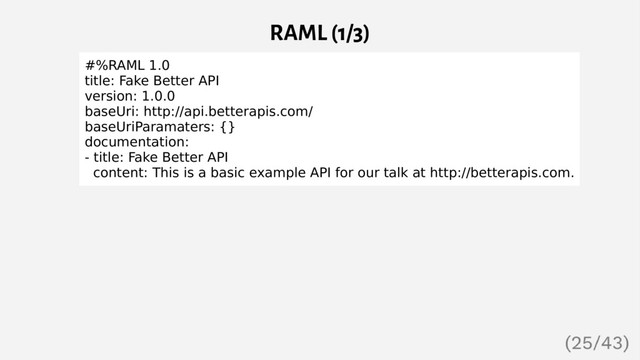 RAML (1/3)
#%RAML 1.0
title: Fake Better API
version: 1.0.0
baseUri: http://api.betterapis.com/
baseUriParamaters: {}
documentation:
- title: Fake Better API
content: This is a basic example API for our talk at http://betterapis.com.
