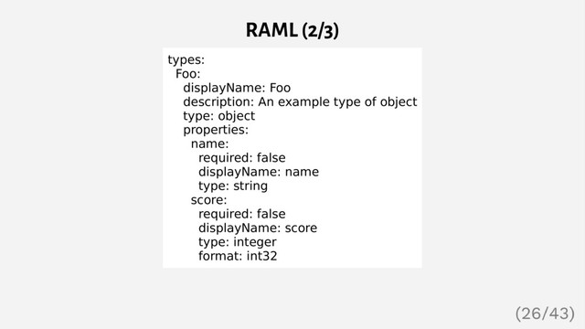 RAML (2/3)
types:
Foo:
displayName: Foo
description: An example type of object
type: object
properties:
name:
required: false
displayName: name
type: string
score:
required: false
displayName: score
type: integer
format: int32
