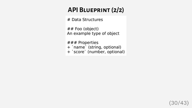 API Blueprint (2/2)
# Data Structures
## Foo (object)
An example type of object
### Properties
+ `name` (string, optional)
+ `score` (number, optional)
