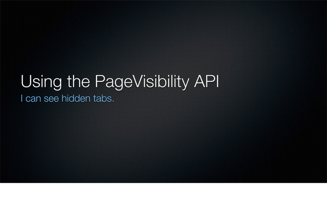 Using the PageVisibility API
I can see hidden tabs.
