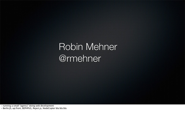 Robin Mehner
@rmehner
- running a small “agency” doing web development
- Berlin.JS, up.front, BEPHPUG, Reject.js, NodeCopter bla bla bla
